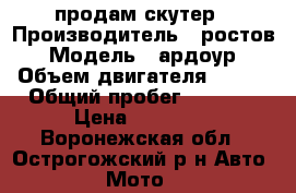 продам скутер › Производитель ­ ростов › Модель ­ ардоур › Объем двигателя ­ 150 › Общий пробег ­ 2 000 › Цена ­ 40 000 - Воронежская обл., Острогожский р-н Авто » Мото   